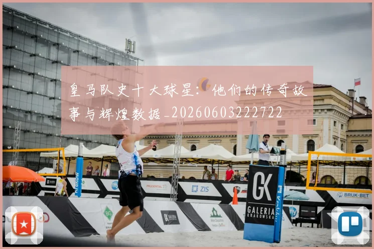 皇马队史十大球星：他们的传奇故事与辉煌数据_20260603222722