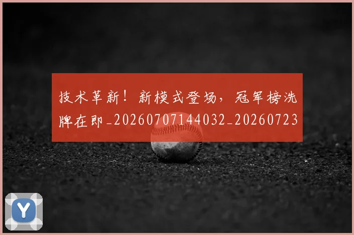 技术革新！新模式登场，冠军榜洗牌在即_20260707144032_20260723182403