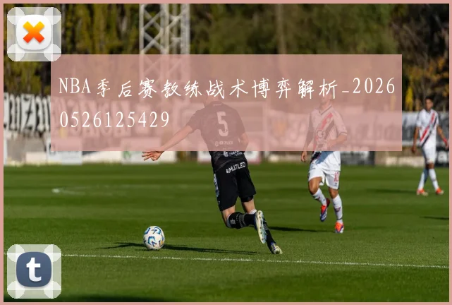 NBA季后赛教练战术博弈解析_20260526125429