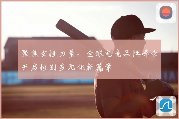 聚焦女性力量,全球电竞品牌峰会开启性别多元化新篇章