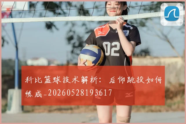 科比篮球技术解析:后仰跳投如何练成_20260528193617