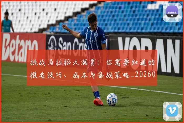 挑战马拉松大满贯:你需要知道的报名技巧、成本与备战策略_20260707014955