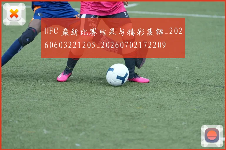 UFC 最新比赛结果与精彩集锦_20260603221205_20260702172209