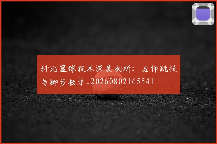 科比篮球技术深度剖析：后仰跳投与脚步教学_20260802165541