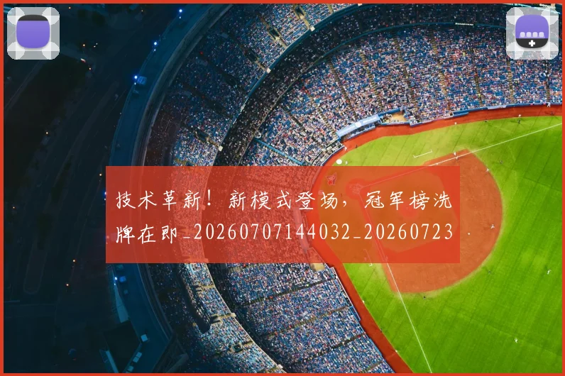 技术革新!新模式登场,冠军榜洗牌在即_20260707144032_20260723182403
