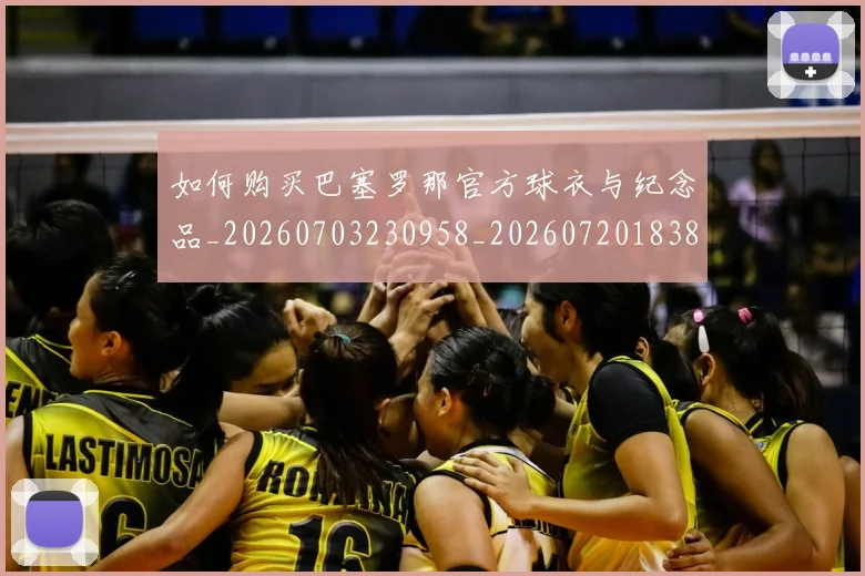 如何购买巴塞罗那官方球衣与纪念品_20260703230958_20260720183856
