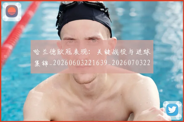 哈兰德欧冠表现:关键战役与进球集锦_20260603221639_20260703222249