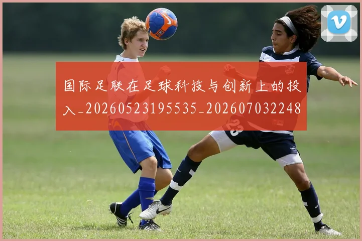 国际足联在足球科技与创新上的投入_20260523195535_20260703224843