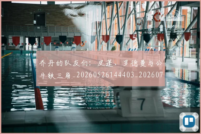 乔丹的队友们:皮蓬、罗德曼与公牛铁三角_20260526144403_20260704164340