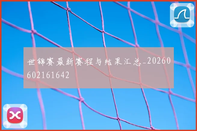 世锦赛最新赛程与结果汇总_20260602161642