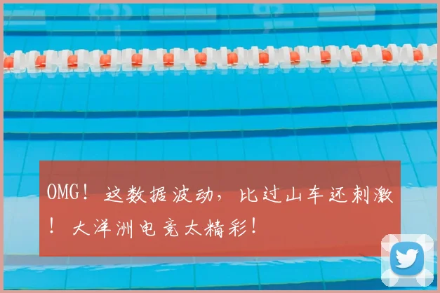 OMG！这数据波动，比过山车还刺激！大洋洲电竞太精彩！