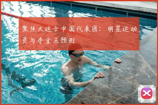 聚焦大运会中国代表团:明星运动员与夺金点预测
