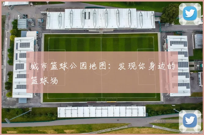 城市篮球公园地图：发现你身边的篮球场
