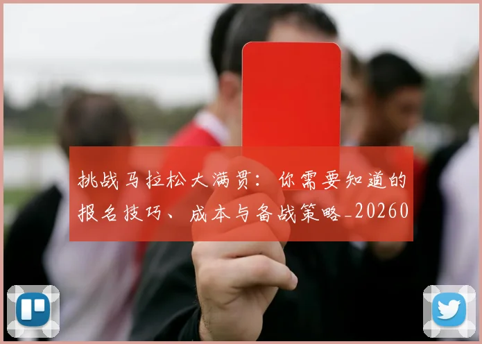 挑战马拉松大满贯：你需要知道的报名技巧、成本与备战策略_20260707014955
