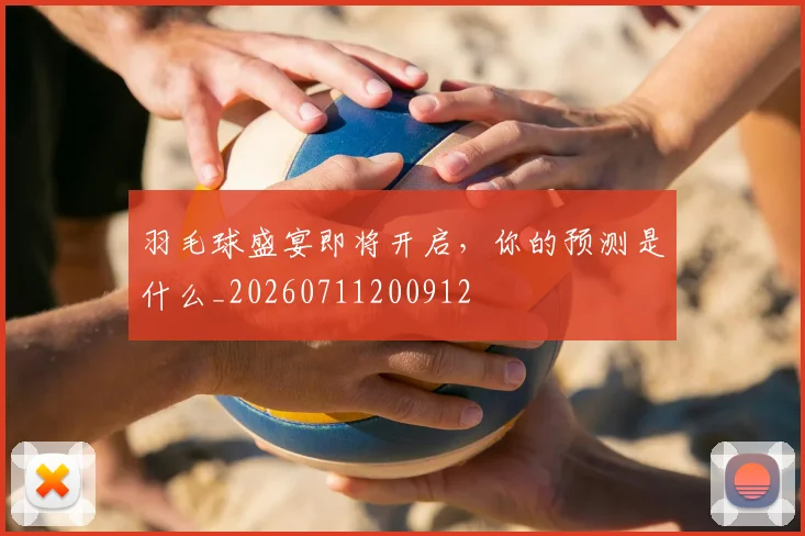 羽毛球盛宴即将开启,你的预测是什么_20260711200912