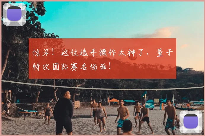 惊呆！这位选手操作太神了，量子特攻国际赛名场面！