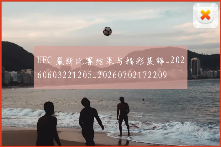 UFC 最新比赛结果与精彩集锦_20260603221205_20260702172209
