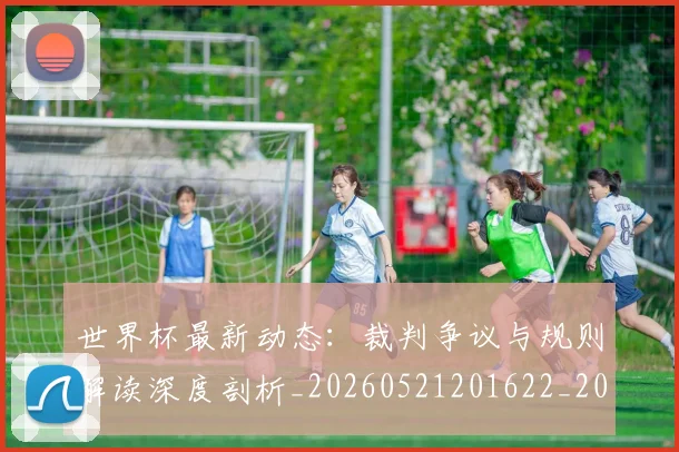 世界杯最新动态：裁判争议与规则解读深度剖析_20260521201622_20260702174257_20260715191430