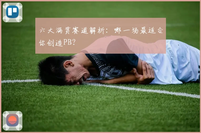 六大满贯赛道解析：哪一场最适合你创造PB？