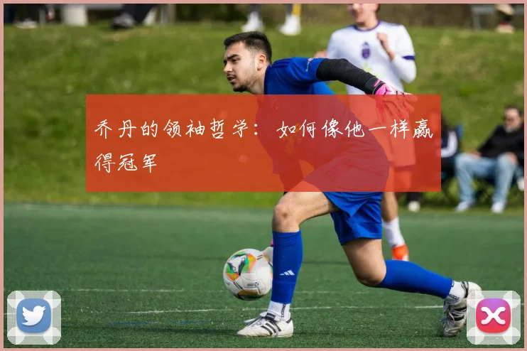 乔丹的领袖哲学:如何像他一样赢得冠军
