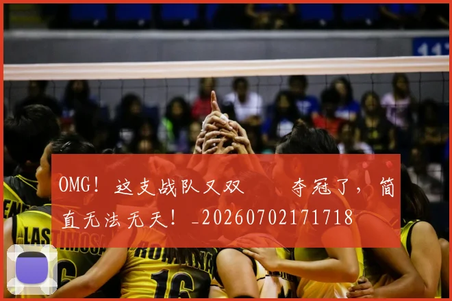 OMG!这支战队又双叒叕夺冠了,简直无法无天!_20260702171718