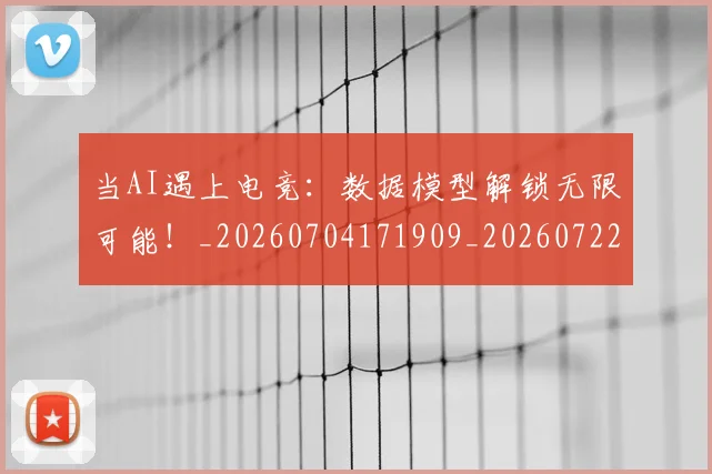 当AI遇上电竞：数据模型解锁无限可能！_20260704171909_20260722155411